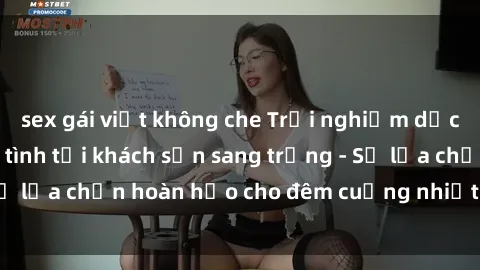 sex gái việt không che Trải nghiệm dịch vụ gái Việt làm tình tại khách sạn sang trọng - Sự lựa chọn hoàn hảo cho đêm cuồng nhiệt và đáng nhớ!