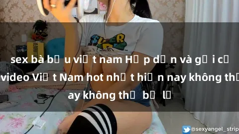 sex bà bầu việt nam Hấp dẫn và gợi cảm: Sex video Việt Nam hot nhất hiện nay không thể bỏ lỡ