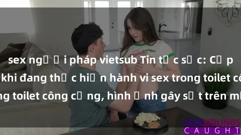 sex người pháp vietsub Tin tức sốc: Cặp đôi bị quay lén khi đang thực hiện hành vi sex trong toilet công cộng, hình ảnh gây sốt trên mạng xã hội