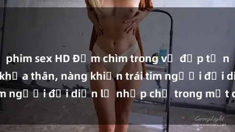 phim sex HD Đắm chìm trong vẻ đẹp tự nhiên của gái xinh khỏa thân, nàng khiến trái tim người đối diện lỡ nhịp chỉ trong một cái nhìn.