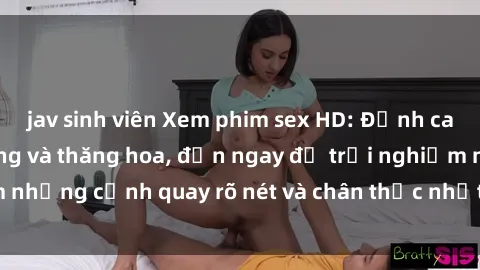 jav sinh viên Xem phim sex HD: Đỉnh cao của sự sung sướng và thăng hoa, đến ngay để trải nghiệm những cảnh quay rõ nét và chân thực nhất. Hãy cùng khám phá!
