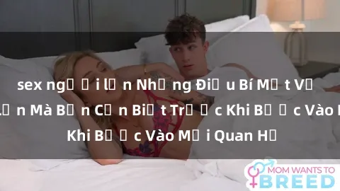 sex người lớn Những Điều Bí Mật Về Sex Người Lớn Mà Bạn Cần Biết Trước Khi Bước Vào Mối Quan Hệ