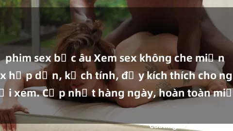 phim sex bắc âu Xem sex không che miễn phí - Những clip sex hấp dẫn, kịch tính, đầy kích thích cho người xem. Cập nhật hàng ngày, hoàn toàn miễn phí, độ phân giải cao.
