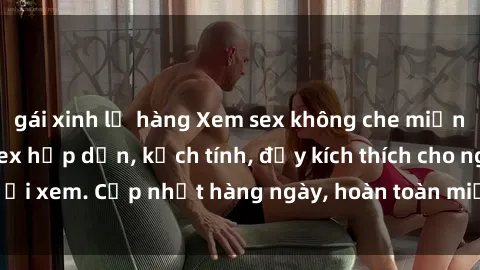 gái xinh lộ hàng Xem sex không che miễn phí - Những clip sex hấp dẫn, kịch tính, đầy kích thích cho người xem. Cập nhật hàng ngày, hoàn toàn miễn phí, độ phân giải cao.