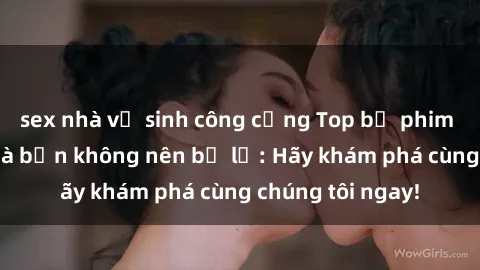 sex nhà vệ sinh công cộng Top bộ phim sex hay nhất mà bạn không nên bỏ lỡ: Hãy khám phá cùng chúng tôi ngay!