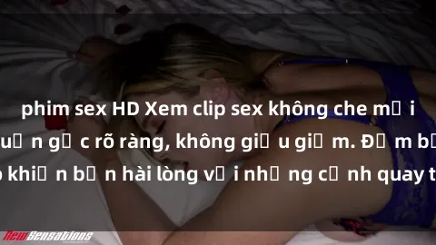 phim sex HD Xem clip sex không che mới - Nguồn gốc từ nguồn gốc rõ ràng, không giấu giếm. Đảm bảo khiến bạn hài lòng với những cảnh quay táo bạo và đầy kích thích.