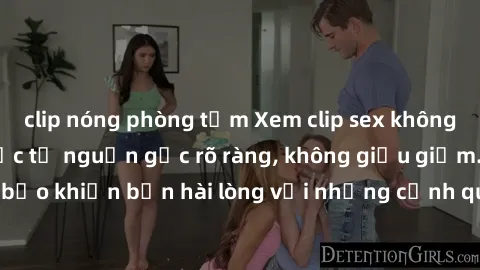 clip nóng phòng tắm Xem clip sex không che mới - Nguồn gốc từ nguồn gốc rõ ràng, không giấu giếm. Đảm bảo khiến bạn hài lòng với những cảnh quay táo bạo và đầy kích thích.
