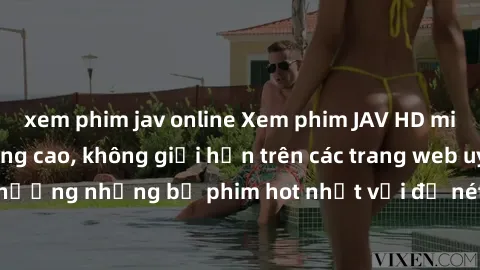 xem phim jav online Xem phim JAV HD miễn phí chất lượng cao, không giới hạn trên các trang web uy tín. Yên tâm tận hưởng những bộ phim hot nhất với độ nét sắc sảo, đẹp mắt ngay tại nhà. Hãy trải nghiệ