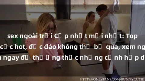 sex ngoài trời Cập nhật mới nhất: Top phim JAV Vietsub cực hot, độc đáo không thể bỏ qua, xem ngay để thưởng thức những cảnh hấp dẫn và đầy kích thích!