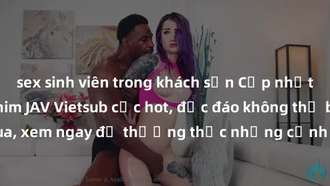 sex sinh viên trong khách sạn Cập nhật mới nhất: Top phim JAV Vietsub cực hot, độc đáo không thể bỏ qua, xem ngay để thưởng thức những cảnh hấp dẫn và đầy kích thích!