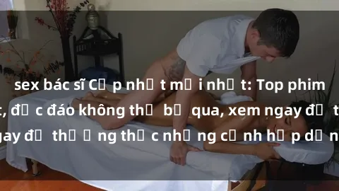 sex bác sĩ Cập nhật mới nhất: Top phim JAV Vietsub cực hot, độc đáo không thể bỏ qua, xem ngay để thưởng thức những cảnh hấp dẫn và đầy kích thích!