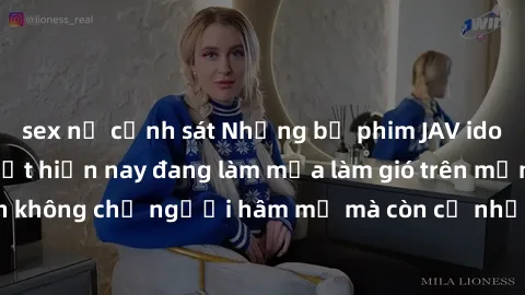 sex nữ cảnh sát Những bộ phim JAV idol không che hot nhất hiện nay đang làm mưa làm gió trên mạng, hấp dẫn không chỉ người hâm mộ mà còn cả những ai mới tìm hiểu về thể loại này!