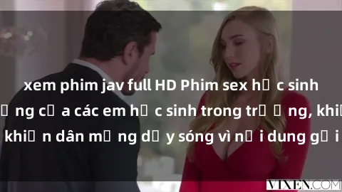 xem phim jav full HD Phim sex học sinh: Hành động nóng bỏng của các em học sinh trong trường, khiến dân mạng dậy sóng vì nội dung gợi cảm và kích thích.