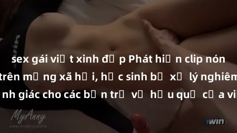 sex gái việt xinh đẹp Phát hiện clip nóng sinh viên gây sốt trên mạng xã hội, học sinh bị xử lý nghiêm ngặt. Đây là cảnh giác cho các bạn trẻ về hậu quả của việc chia sẻ thông tin trái phép trên inter
