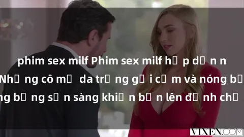 phim sex milf Phim sex milf hấp dẫn nhất mọi thời đại: Những cô mẹ da trắng gợi cảm và nóng bỏng sẵn sàng khiến bạn lên đỉnh chỉ trong chớp mắt!