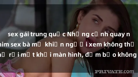 sex gái trung quốc Những cảnh quay nóng bỏng trong phim sex bà mẹ khiến người xem không thể rời mắt khỏi màn hình, đảm bảo không làm bạn thất vọng!