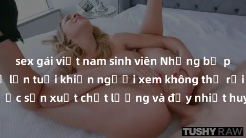sex gái việt nam sinh viên Những bộ phim sex của phụ nữ lớn tuổi khiến người xem không thể rời mắt. Được sản xuất chất lượng và đầy nhiệt huyết, đáng xem và trải nghiệm.