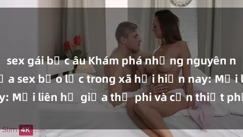sex gái bắc âu Khám phá những nguyên nhân và hậu quả của sex bạo lực trong xã hội hiện nay: Mối liên hệ giữa thị phi và cần thiết phải ngăn chặn.