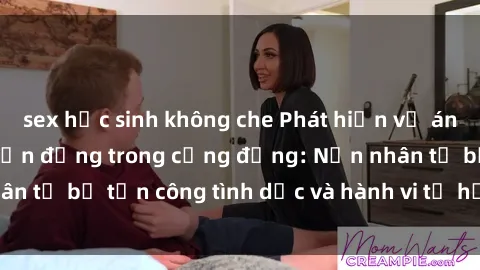 sex học sinh không che Phát hiện vụ án bạo dâm sex gây chấn động trong cộng đồng: Nạn nhân tố bị tấn công tình dục và hành vi tệ hại được tiết lộ