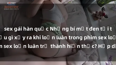 sex gái hàn quốc Những bí mật đen tối trong gia đình: Điều gì xảy ra khi loạn luân trong phim sex loạn luân trở thành hiện thực? Hấp dẫn và gây sốc!