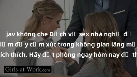 jav không che Dịch vụ sex nhà nghỉ đẳng cấp: Trải nghiệm đầy cảm xúc trong không gian lãng mạn, đầy kích thích. Hãy đặt phòng ngay hôm nay để thỏa mãn khát khao của bạn!