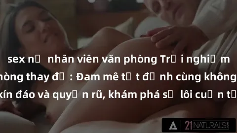 sex nữ nhân viên văn phòng Trải nghiệm mới lạ với sex phòng thay đồ: Đam mê tột đỉnh cùng không gian kín đáo và quyến rũ, khám phá sự lôi cuốn từ sự hấp dẫn của nơi này.