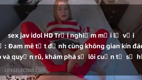 sex jav idol HD Trải nghiệm mới lạ với sex phòng thay đồ: Đam mê tột đỉnh cùng không gian kín đáo và quyến rũ, khám phá sự lôi cuốn từ sự hấp dẫn của nơi này.