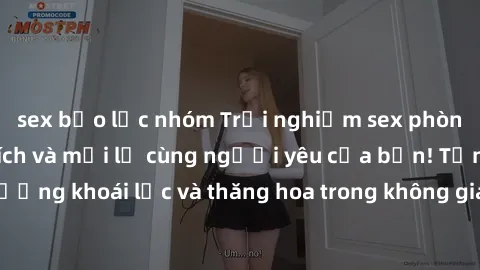 sex bạo lực nhóm Trải nghiệm sex phòng tắm đầy kích thích và mới lạ cùng người yêu của bạn! Tận hưởng khoái lạc và thăng hoa trong không gian tắm ấm áp và gợi cảm.