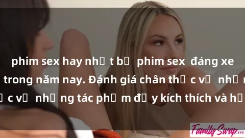 phim sex hay nhất bộ phim sex đáng xem không thể bỏ lỡ trong năm nay. Đánh giá chân thực về những tác phẩm đầy kích thích và hấp dẫn này.