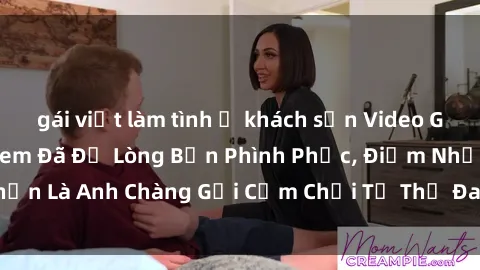 gái việt làm tình ở khách sạn Video Gái Việt Gangbang Xem Đã Để Lòng Bồn Phình Phục, Điểm Nhấn Là Anh Chàng Gợi Cảm Chơi Tư Thế Đa Dạng và Phê Đê Mê