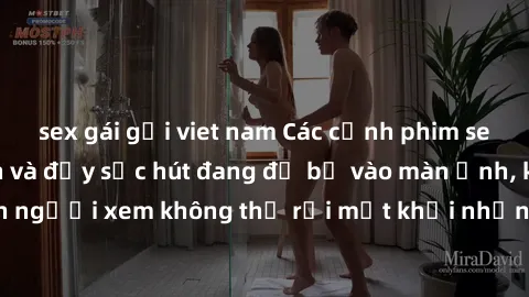 sex gái gọi viet nam Các cảnh phim sex bukkake hấp dẫn và đầy sức hút đang đổ bộ vào màn ảnh, khiến người xem không thể rời mắt khỏi những cảnh quay đầy kích thích.