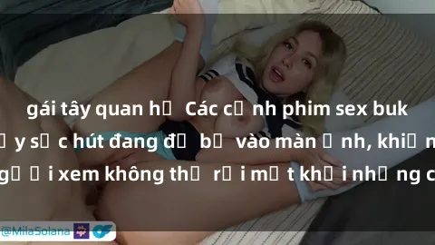 gái tây quan hệ Các cảnh phim sex bukkake hấp dẫn và đầy sức hút đang đổ bộ vào màn ảnh, khiến người xem không thể rời mắt khỏi những cảnh quay đầy kích thích.