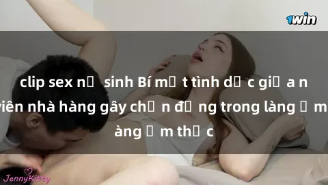 clip sex nữ sinh Bí mật tình dục giữa nhân viên nhà hàng gây chấn động trong làng ẩm thực