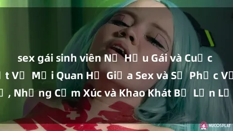 sex gái sinh viên Nữ Hầu Gái và Cuộc Sống Của Họ: Bí Mật Về Mối Quan Hệ Giữa Sex và Sự Phục Vụ, Những Cảm Xúc và Khao Khát Bị Lẫn Lộn Trong Lĩnh Vực Này.