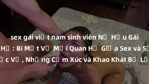 sex gái việt nam sinh viên Nữ Hầu Gái và Cuộc Sống Của Họ: Bí Mật Về Mối Quan Hệ Giữa Sex và Sự Phục Vụ, Những Cảm Xúc và Khao Khát Bị Lẫn Lộn Trong Lĩnh Vực Này.