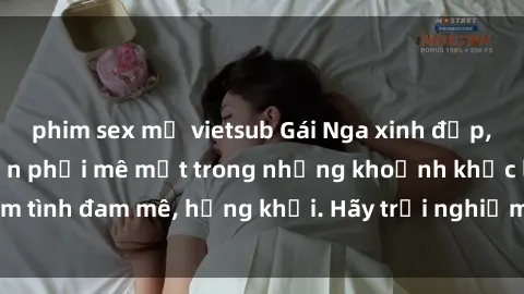 phim sex mỹ vietsub Gái Nga xinh đẹp, tài năng khiến bạn phải mê mệt trong những khoảnh khắc làm tình đam mê, hứng khởi. Hãy trải nghiệm cùng họ ngay hôm nay!