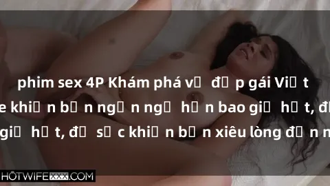 phim sex 4P Khám phá vẻ đẹp gái Việt Nam nude không che khiến bạn ngẩn ngơ hơn bao giờ hết, đủ sức khiến bạn xiêu lòng đến ngất ngây