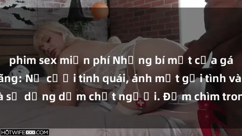 phim sex miễn phí Những bí mật của gái Việt Nam dâm đãng: Nụ cười tinh quái, ánh mắt gợi tình và sự dụng dẫm chết người. Đắm chìm trong vòng xoay đam mê!