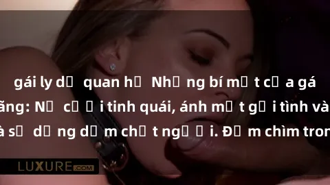 gái ly dị quan hệ Những bí mật của gái Việt Nam dâm đãng: Nụ cười tinh quái, ánh mắt gợi tình và sự dụng dẫm chết người. Đắm chìm trong vòng xoay đam mê!