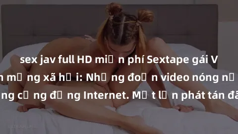 sex jav full HD miễn phí Sextape gái Việt Nam gây sốt trên mạng xã hội: Những đoạn video nóng nực kỳ gây chấn động cộng đồng Internet. Một lần phát tán đã khiến người xem không thể rời mắt.