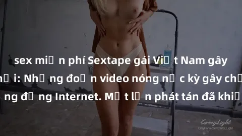 sex miễn phí Sextape gái Việt Nam gây sốt trên mạng xã hội: Những đoạn video nóng nực kỳ gây chấn động cộng đồng Internet. Một lần phát tán đã khiến người xem không thể rời mắt.