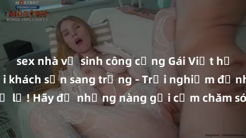 sex nhà vệ sinh công cộng Gái Việt hấp dẫn làm tình tại khách sạn sang trọng - Trải nghiệm đỉnh cao không thể bỏ lỡ! Hãy để những nàng gợi cảm chăm sóc bạn và mang đến cho bạn những phút giây đê mê kh