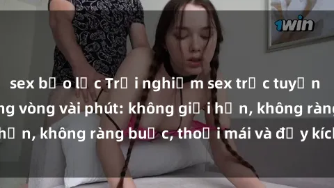 sex bạo lực Trải nghiệm sex trực tuyến tuyệt vời chỉ trong vòng vài phút: không giới hạn, không ràng buộc, thoải mái và đầy kích thích!