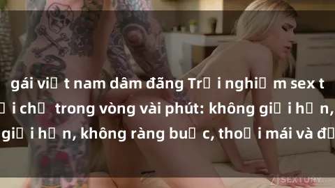gái việt nam dâm đãng Trải nghiệm sex trực tuyến tuyệt vời chỉ trong vòng vài phút: không giới hạn, không ràng buộc, thoải mái và đầy kích thích!