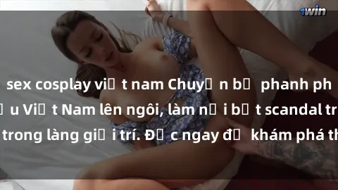 sex cosplay việt nam Chuyện bị phanh phui: Sex người mẫu Việt Nam lên ngôi, làm nổi bật scandal trong làng giải trí. Đọc ngay để khám phá thông tin mới nhất!