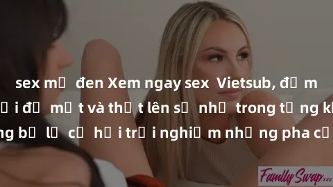 sex mỹ đen Xem ngay sex  Vietsub, đảm bảo khiến bạn phải đỏ mặt và thốt lên số nhọ trong từng khoảnh khắc! Đừng bỏ lỡ cơ hội trải nghiệm những pha cực kỳ hấp dẫn và mãn nhãn chỉ với một cú click!