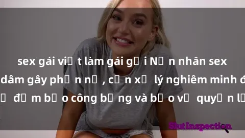 sex gái việt làm gái gọi Nạn nhân sex Việt Nam bị hiếp dâm gây phẫn nộ, cần xử lý nghiêm minh để đảm bảo công bằng và bảo vệ quyền lợi của người bị hại.