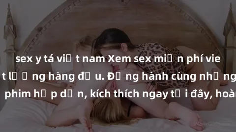sex y tá việt nam Xem sex miễn phí vietsub tại website chất lượng hàng đầu. Đồng hành cùng những bộ phim hấp dẫn, kích thích ngay tại đây, hoàn toàn hợp pháp và an toàn.