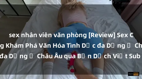 sex nhân viên văn phòng [Review] Sex Châu Âu Vietsub: Cùng Khám Phá Văn Hóa Tình Dục đa Dạng ở Châu Âu qua Bản Dịch Việt Sub Hấp Dẫn