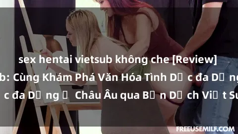 sex hentai vietsub không che [Review] Sex Châu Âu Vietsub: Cùng Khám Phá Văn Hóa Tình Dục đa Dạng ở Châu Âu qua Bản Dịch Việt Sub Hấp Dẫn